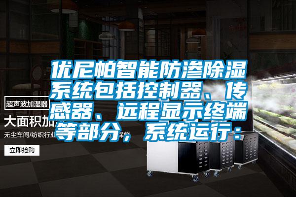 優(yōu)尼帕智能防滲除濕系統(tǒng)包括控制器、傳感器、遠(yuǎn)程顯示終端等部分，系統(tǒng)運(yùn)行：