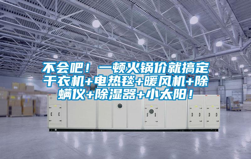 不會(huì)吧！一頓火鍋價(jià)就搞定干衣機(jī)+電熱毯+暖風(fēng)機(jī)+除螨儀+除濕器+小太陽(yáng)！