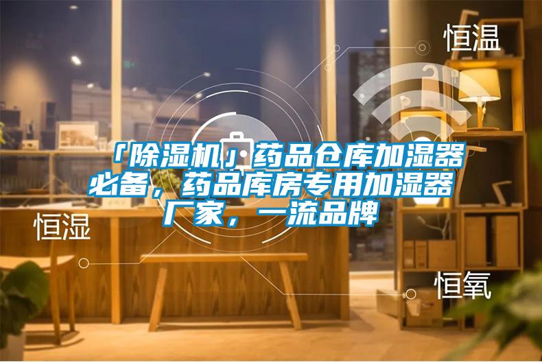 「除濕機」藥品倉庫加濕器必備，藥品庫房專用加濕器廠家，一流品牌