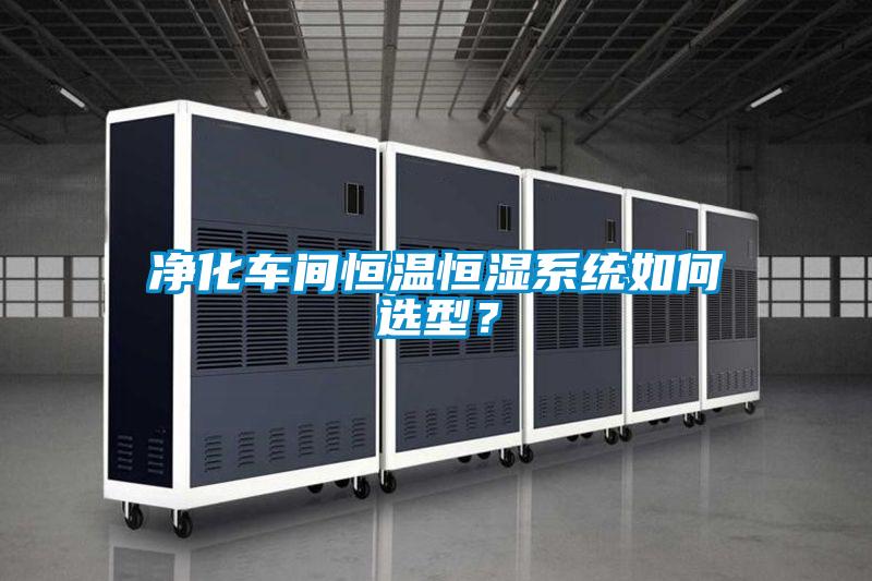 凈化車間恒溫恒濕系統(tǒng)如何選型？