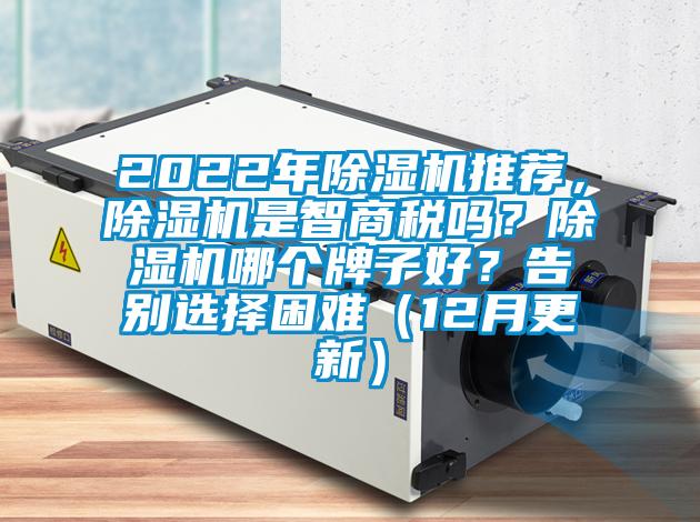 2022年除濕機(jī)推薦，除濕機(jī)是智商稅嗎？除濕機(jī)哪個(gè)牌子好？告別選擇困難（12月更新）