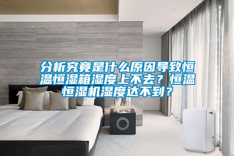 分析究竟是什么原因?qū)е潞銣睾銤裣錆穸壬喜蝗?？恒溫恒濕機(jī)濕度達(dá)不到？