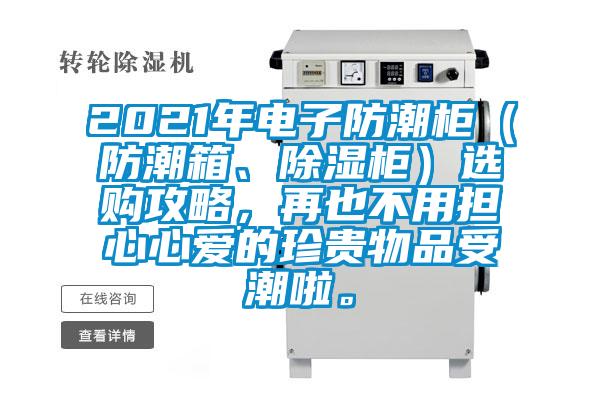 2021年電子防潮柜（防潮箱、除濕柜）選購攻略，再也不用擔(dān)心心愛的珍貴物品受潮啦。