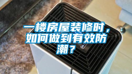 一樓房屋裝修時，如何做到有效防潮？
