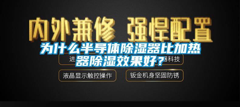 為什么半導體除濕器比加熱器除濕效果好？