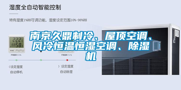 南京久鼎制冷、屋頂空調(diào)、風(fēng)冷恒溫恒濕空調(diào)、除濕機
