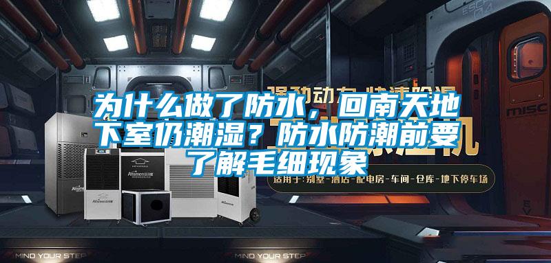 為什么做了防水，回南天地下室仍潮濕？防水防潮前要了解毛細(xì)現(xiàn)象