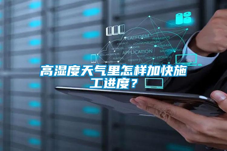 高濕度天氣里怎樣加快施工進(jìn)度？