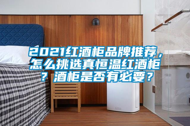 2021紅酒柜品牌推薦，怎么挑選真恒溫紅酒柜？酒柜是否有必要？