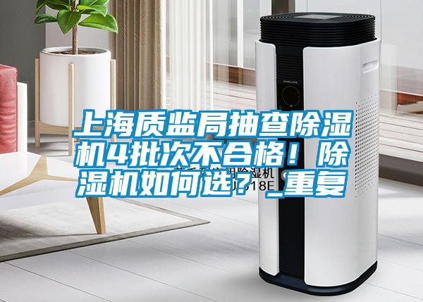 上海質(zhì)監(jiān)局抽查除濕機(jī)4批次不合格！除濕機(jī)如何選？_重復(fù)