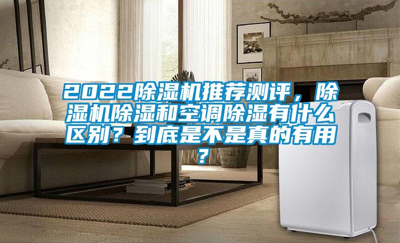 2022除濕機(jī)推薦測(cè)評(píng)，除濕機(jī)除濕和空調(diào)除濕有什么區(qū)別？到底是不是真的有用？