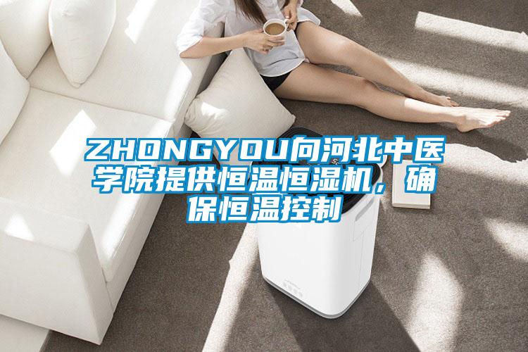 ZHONGYOU向河北中醫(yī)學(xué)院提供恒溫恒濕機(jī)，確保恒溫控制