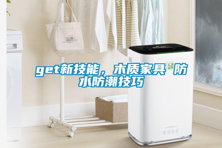 get新技能，木質(zhì)家具 防水防潮技巧