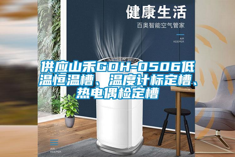 供應山禾GDH-0506低溫恒溫槽、溫度計標定槽、熱電偶檢定槽