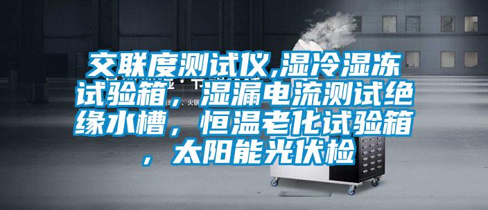 交聯(lián)度測試儀,濕冷濕凍試驗箱，濕漏電流測試絕緣水槽，恒溫老化試驗箱，太陽能光伏檢