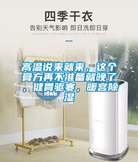高溫說(shuō)來(lái)就來(lái)，這個(gè)膏方再不準(zhǔn)備就晚了，健胃驅(qū)寒，暖宮除濕