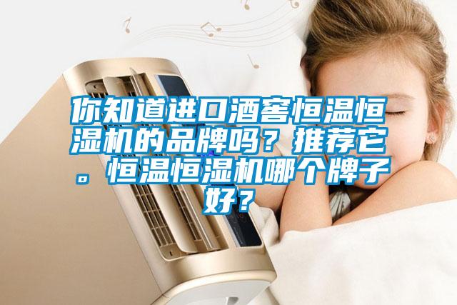 你知道進(jìn)口酒窖恒溫恒濕機(jī)的品牌嗎？推薦它。恒溫恒濕機(jī)哪個(gè)牌子好？