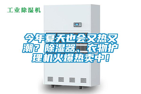 今年夏天也會(huì)又熱又潮？除濕器、衣物護(hù)理機(jī)火爆熱賣(mài)中！