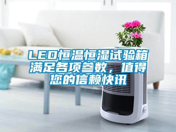 LED恒溫恒濕試驗(yàn)箱滿足各項(xiàng)參數(shù)，值得您的信賴快訊