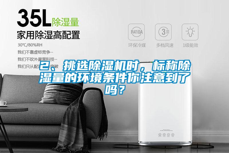 2、挑選除濕機時，標稱除濕量的環(huán)境條件你注意到了嗎？