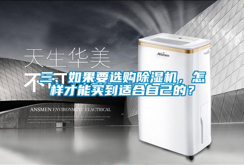 三、如果要選購(gòu)除濕機(jī)，怎樣才能買(mǎi)到適合自己的？