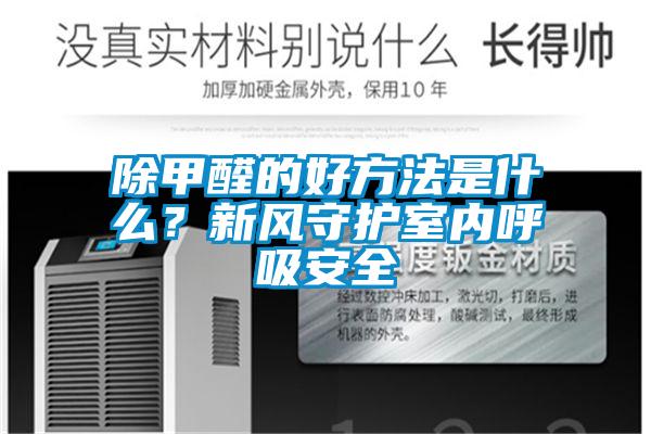 除甲醛的好方法是什么？新風守護室內(nèi)呼吸安全
