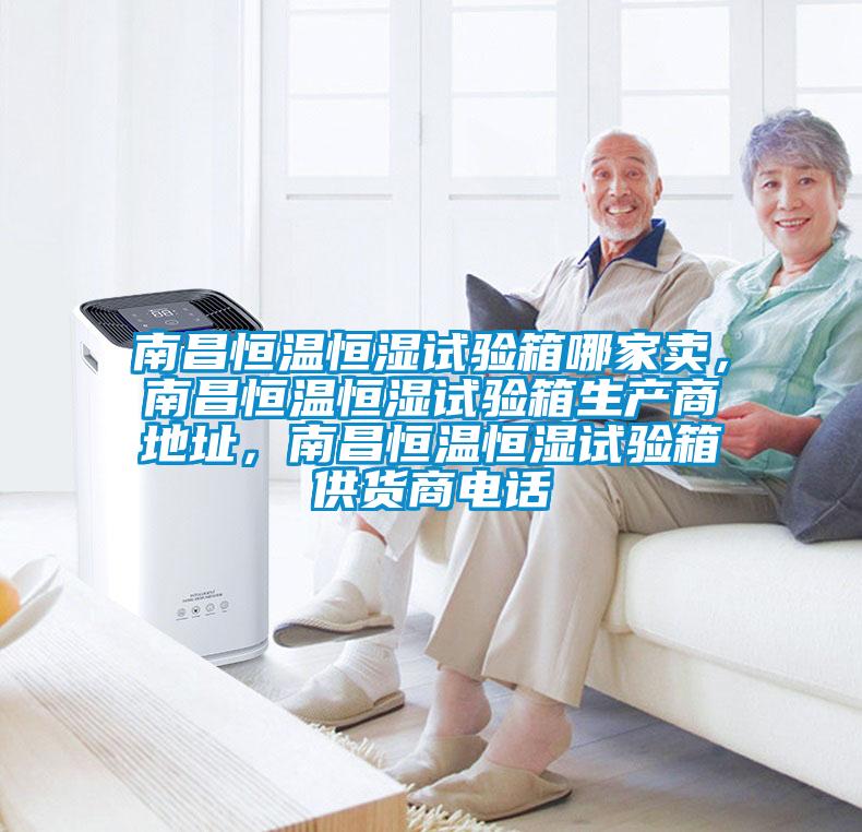 南昌恒溫恒濕試驗(yàn)箱哪家賣，南昌恒溫恒濕試驗(yàn)箱生產(chǎn)商地址，南昌恒溫恒濕試驗(yàn)箱供貨商電話