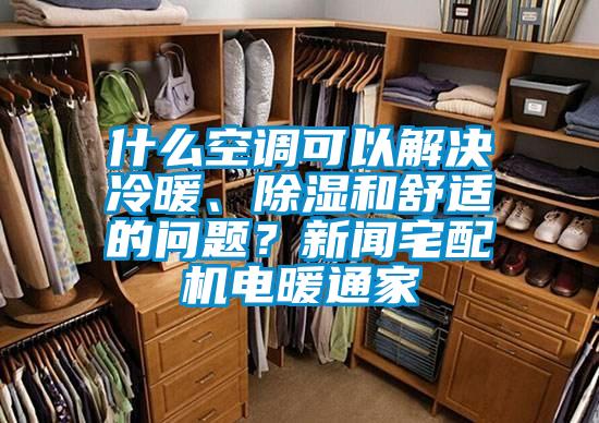 什么空調(diào)可以解決冷暖、除濕和舒適的問題？新聞?wù)錂C(jī)電暖通家