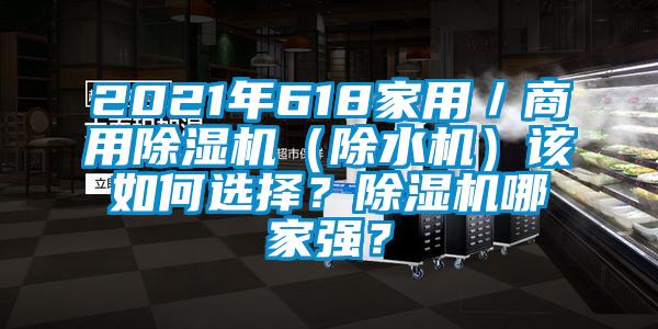 2021年618家用／商用除濕機(jī)（除水機(jī)）該如何選擇？除濕機(jī)哪家強(qiáng)？