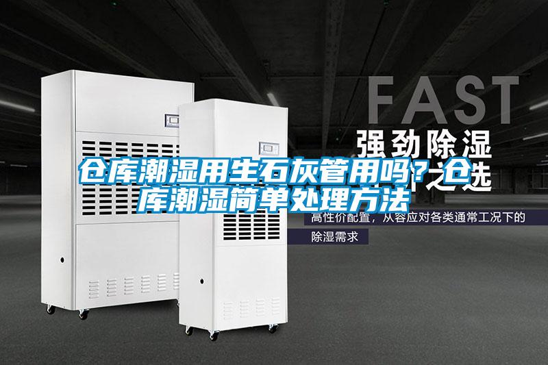 倉庫潮濕用生石灰管用嗎？倉庫潮濕簡單處理方法