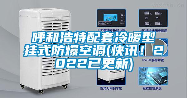 呼和浩特配套冷暖型掛式防爆空調(diào)(快訊！2022已更新)