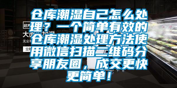 倉庫潮濕自己怎么處理？一個(gè)簡單有效的倉庫潮濕處理方法使用微信掃描二維碼分享朋友圈，成交更快更簡單！