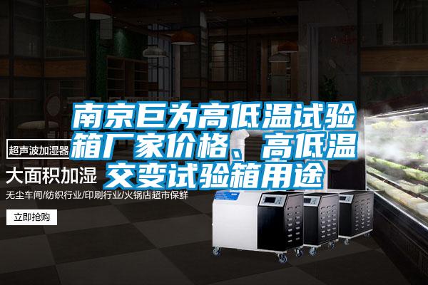 南京巨為高低溫試驗(yàn)箱廠家價(jià)格、高低溫交變?cè)囼?yàn)箱用途