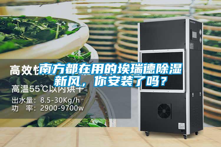 南方都在用的埃瑞德除濕新風(fēng)，你安裝了嗎？