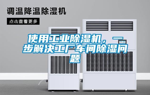 使用工業(yè)除濕機，一步解決工廠車間除濕問題