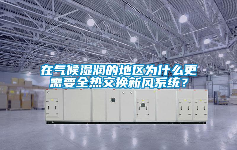在氣候濕潤(rùn)的地區(qū)為什么更需要全熱交換新風(fēng)系統(tǒng)？
