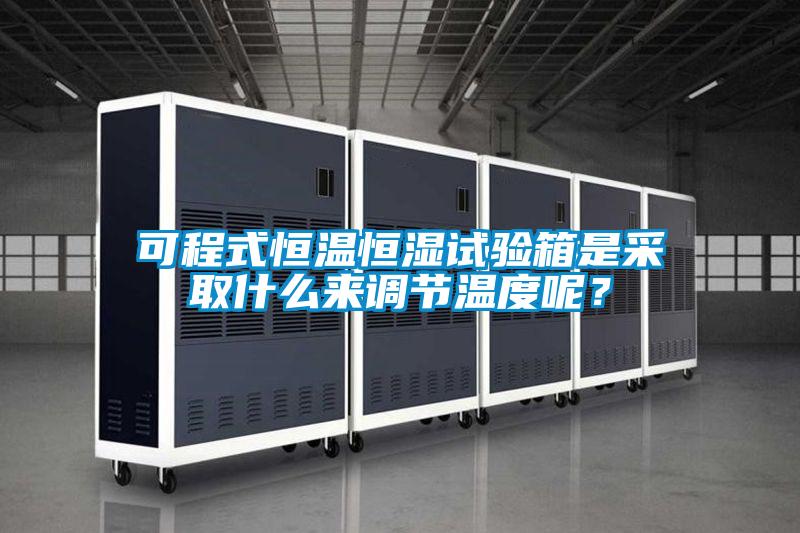 可程式恒溫恒濕試驗箱是采取什么來調(diào)節(jié)溫度呢？
