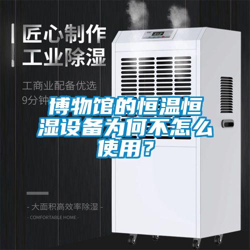 博物館的恒溫恒濕設(shè)備為何不怎么使用？