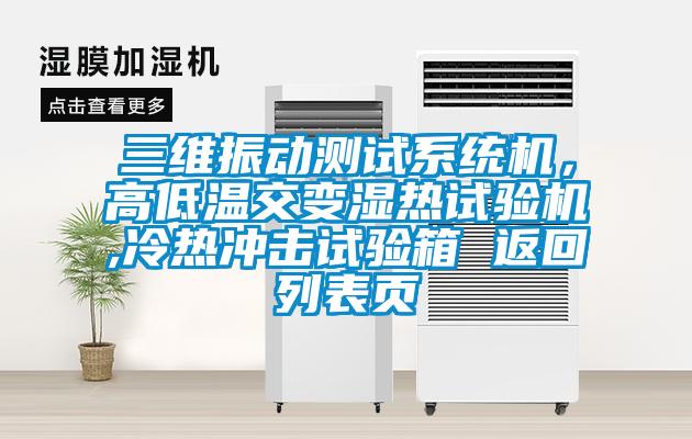 三維振動(dòng)測(cè)試系統(tǒng)機(jī)，高低溫交變濕熱試驗(yàn)機(jī),冷熱沖擊試驗(yàn)箱 返回列表頁(yè)
