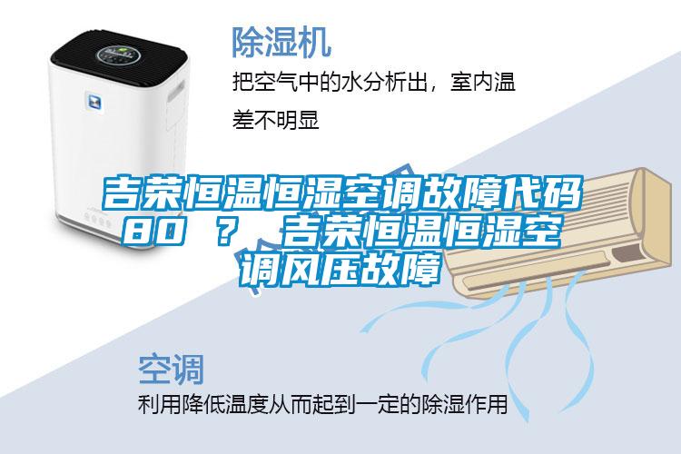 吉榮恒溫恒濕空調(diào)故障代碼80 ？ 吉榮恒溫恒濕空調(diào)風壓故障