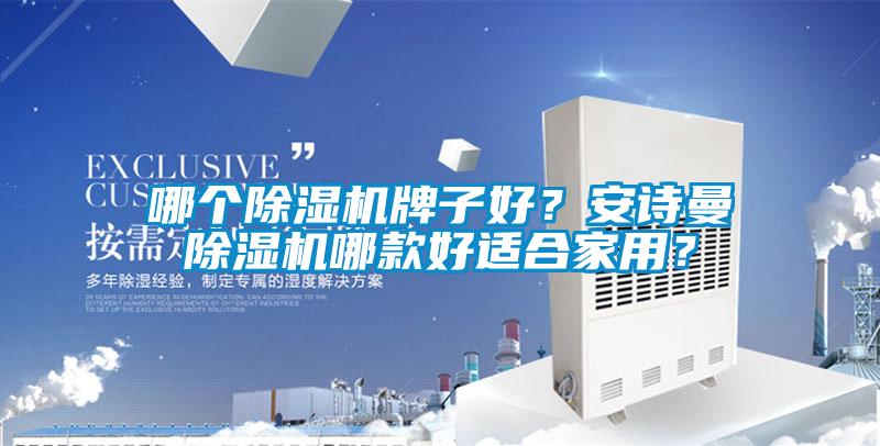 哪個(gè)除濕機(jī)牌子好？安詩曼除濕機(jī)哪款好適合家用？