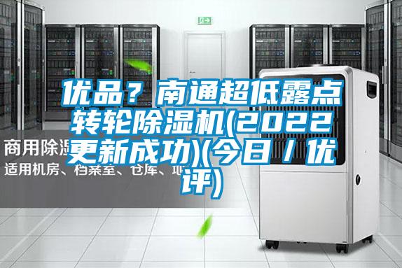 優(yōu)品？南通超低露點轉(zhuǎn)輪除濕機(2022更新成功)(今日／優(yōu)評)