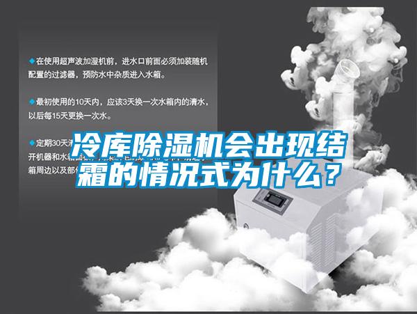 冷庫除濕機會出現(xiàn)結霜的情況式為什么？