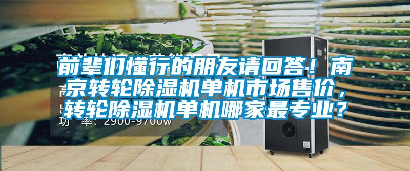 前輩們懂行的朋友請回答！南京轉(zhuǎn)輪除濕機(jī)單機(jī)市場售價(jià)，轉(zhuǎn)輪除濕機(jī)單機(jī)哪家最專業(yè)？