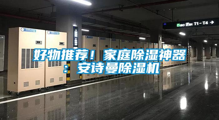 好物推薦！家庭除濕神器：安詩(shī)曼除濕機(jī)