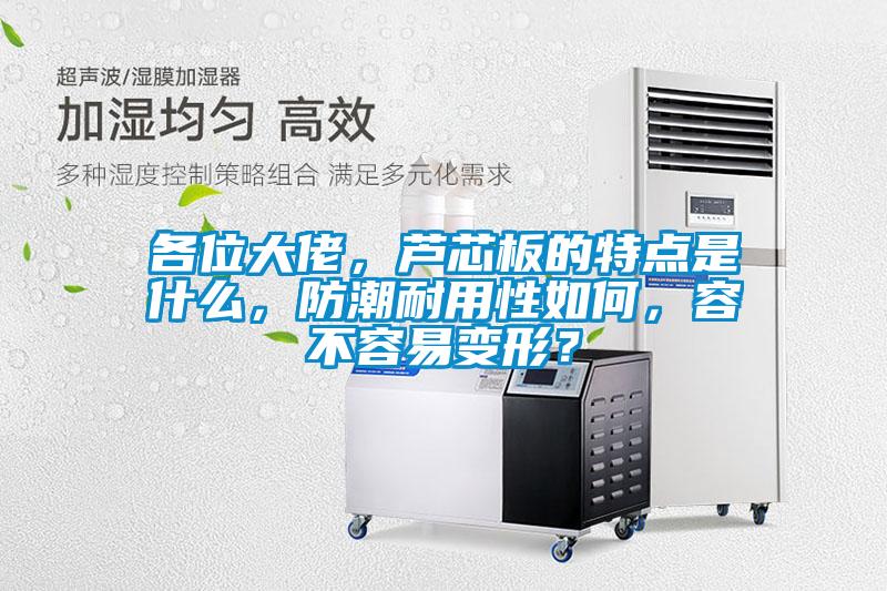 各位大佬，蘆芯板的特點(diǎn)是什么，防潮耐用性如何，容不容易變形？