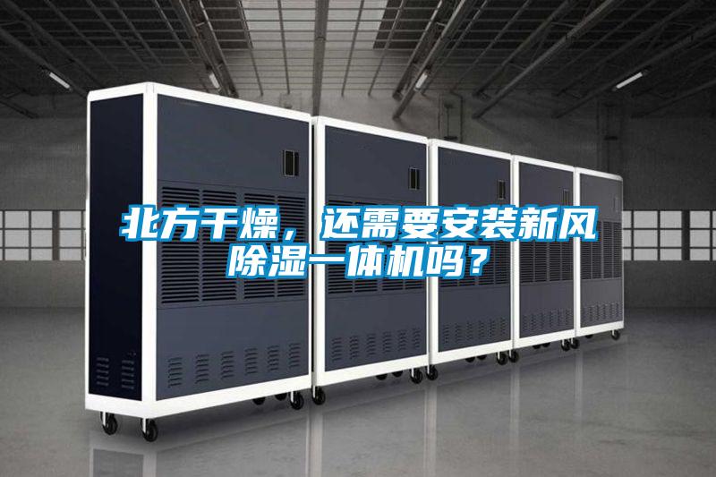 北方干燥，還需要安裝新風除濕一體機嗎？