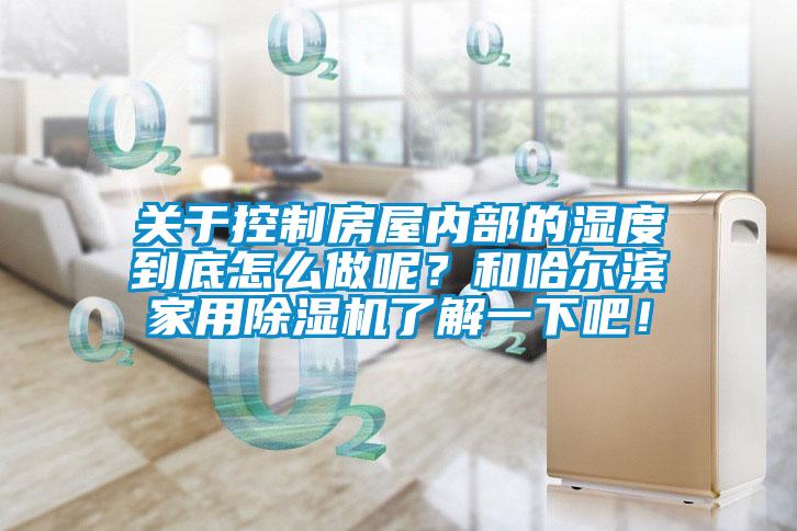 關(guān)于控制房屋內(nèi)部的濕度到底怎么做呢？和哈爾濱家用除濕機(jī)了解一下吧！