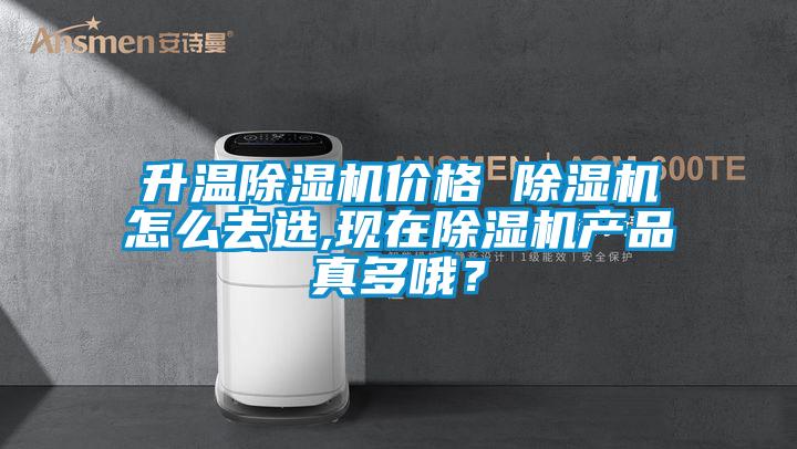 升溫除濕機(jī)價(jià)格 除濕機(jī)怎么去選,現(xiàn)在除濕機(jī)產(chǎn)品真多哦？