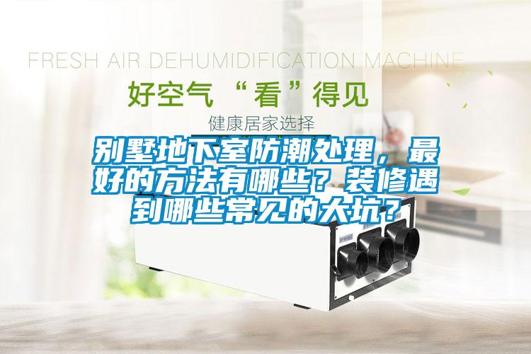 別墅地下室防潮處理，最好的方法有哪些？裝修遇到哪些常見的大坑？